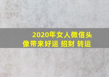 2020年女人微信头像带来好运 招财 转运